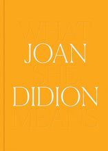 Load image into Gallery viewer, joan didion: what she means